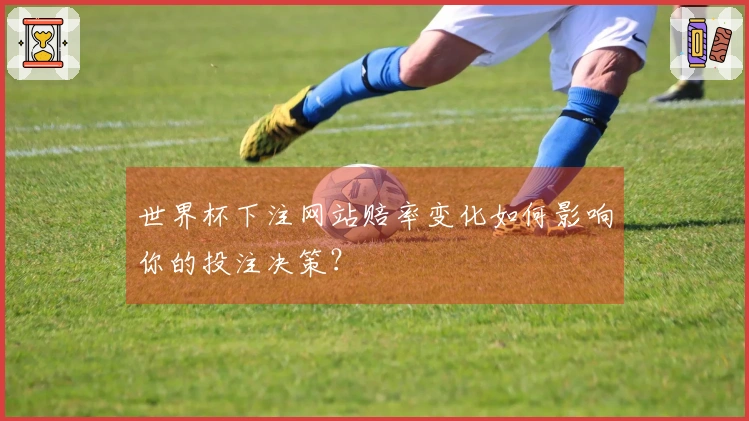 世界杯下注网站赔率变化如何影响你的投注决策？