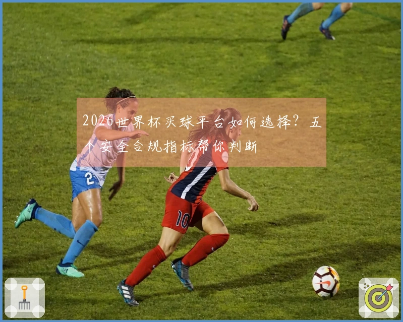 2026世界杯买球平台如何选择？五个安全合规指标帮你判断