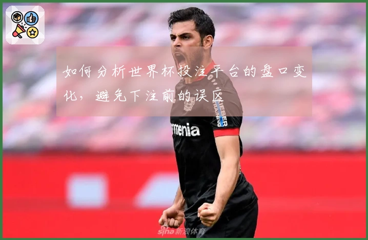 如何分析世界杯投注平台的盘口变化，避免下注前的误区