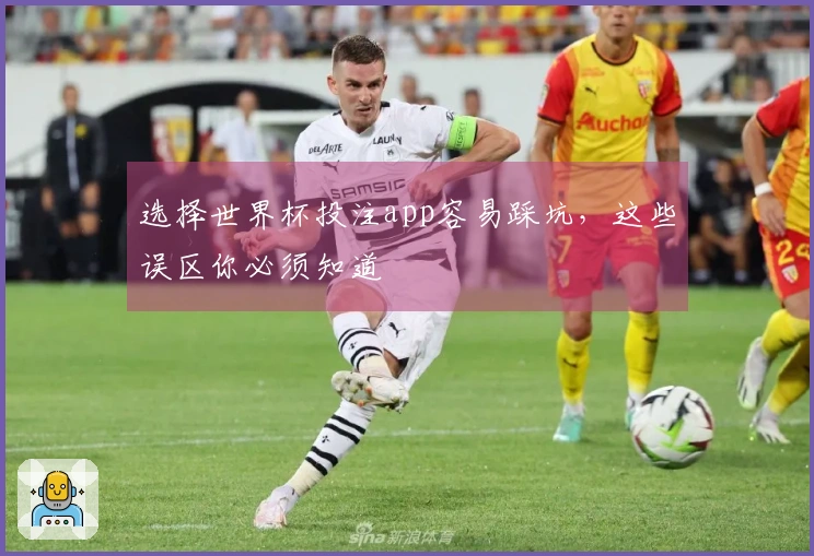 选择世界杯投注app容易踩坑，这些误区你必须知道