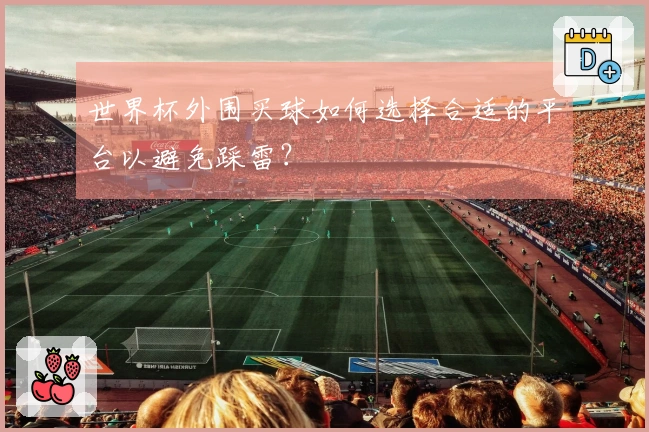 世界杯外围买球如何选择合适的平台以避免踩雷？
